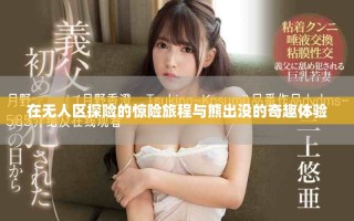 在无人区探险的惊险旅程与熊出没的奇趣体验