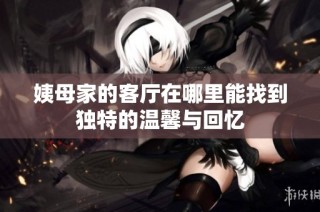姨母家的客厅在哪里能找到独特的温馨与回忆