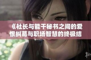 《社长与能干秘书之间的爱恨纠葛与职场智慧的终极结局》