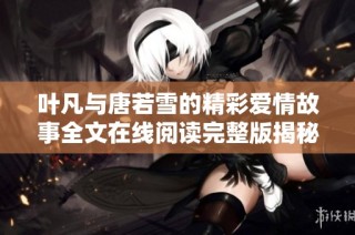 叶凡与唐若雪的精彩爱情故事全文在线阅读完整版揭秘