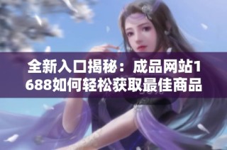 全新入口揭秘：成品网站1688如何轻松获取最佳商品信息