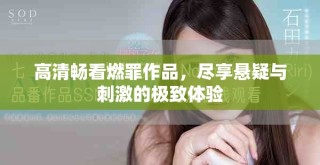 高清畅看燃罪作品，尽享悬疑与刺激的极致体验