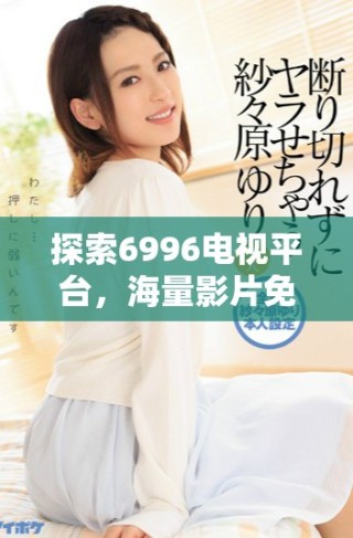 探索6996电视平台，海量影片免费观看的精彩时刻