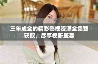 三年成全的精彩影视资源全免费获取，尽享视听盛宴