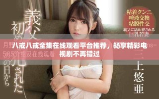 八戒八戒全集在线观看平台推荐，畅享精彩电视剧不再错过