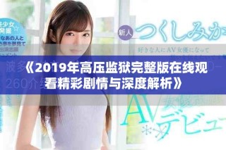《2019年高压监狱完整版在线观看精彩剧情与深度解析》