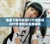 免费下载并安装F2代短视频APP享受精彩直播体验