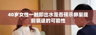 40岁女性一触即出水是否预示卵巢提前衰退的可能性