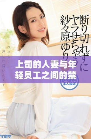 上司的人妻与年轻员工之间的禁忌激情故事动画版解析