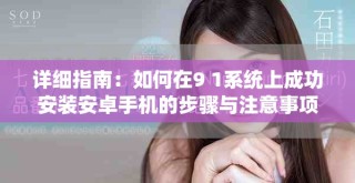 详细指南：如何在9 1系统上成功安装安卓手机的步骤与注意事项