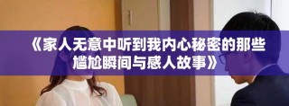 《家人无意中听到我内心秘密的那些尴尬瞬间与感人故事》