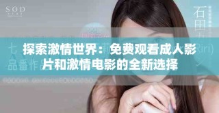 探索激情世界：免费观看成人影片和激情电影的全新选择