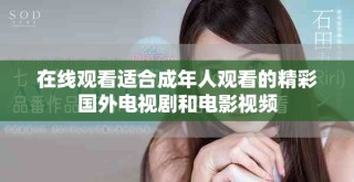 在线观看适合成年人观看的精彩国外电视剧和电影视频