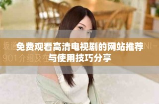 免费观看高清电视剧的网站推荐与使用技巧分享
