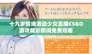 十九岁情绪激动少女直播CSGO游戏精彩瞬间免费观看