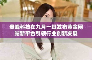 贵峰科技在九月一日发布黄金网站新平台引领行业创新发展