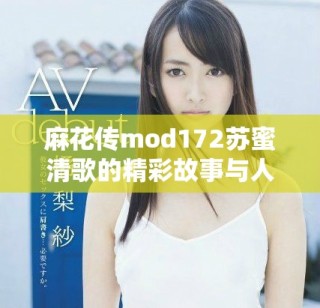麻花传mod172苏蜜清歌的精彩故事与人物解析