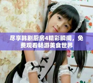 尽享韩剧厨房4精彩瞬间，免费观看畅游美食世界