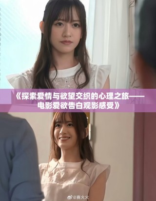《探索爱情与欲望交织的心理之旅——电影爱欲告白观影感受》