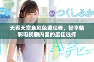 天香天堂全剧免费观看，畅享精彩电视剧内容的最佳选择