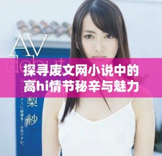 探寻废文网小说中的高hi情节秘辛与魅力所在