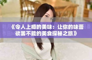《令人上瘾的美味：让你的味蕾欲罢不能的美食探秘之旅》