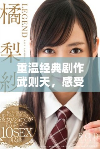 重温经典剧作武则天，感受深刻的男女情感纠葛