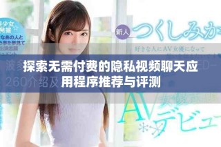 探索无需付费的隐私视频聊天应用程序推荐与评测