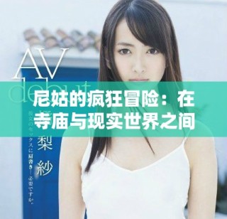 尼姑的疯狂冒险：在寺庙与现实世界之间的抉择与追寻