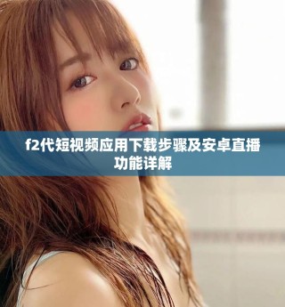 f2代短视频应用下载步骤及安卓直播功能详解
