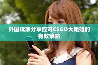 外国玩家分享应对CSGO大姐姐的有效策略