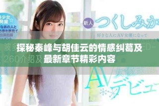 探秘秦峰与胡佳云的情感纠葛及最新章节精彩内容