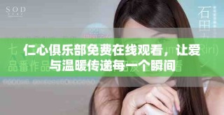 仁心俱乐部免费在线观看，让爱与温暖传递每一个瞬间