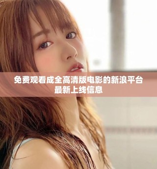 免费观看成全高清版电影的新浪平台最新上线信息