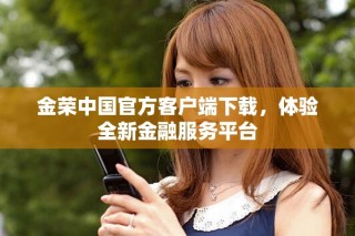 金荣中国官方客户端下载，体验全新金融服务平台