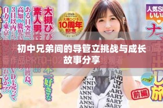 初中兄弟间的导管立挑战与成长故事分享