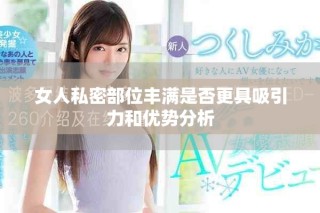 女人私密部位丰满是否更具吸引力和优势分析