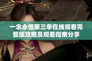 一念永恒第三季在线观看完整版攻略及观看指南分享