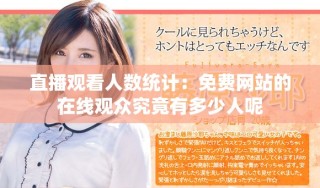 直播观看人数统计：免费网站的在线观众究竟有多少人呢