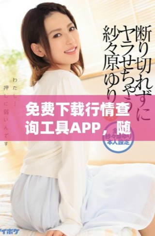 免费下载行情查询工具APP，随时掌握市场动态