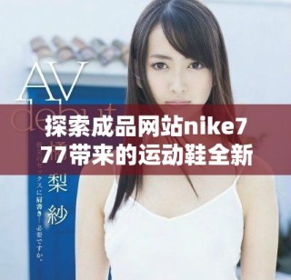探索成品网站nike777带来的运动鞋全新体验与优质服务