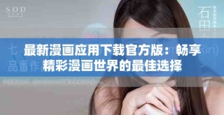最新漫画应用下载官方版：畅享精彩漫画世界的最佳选择