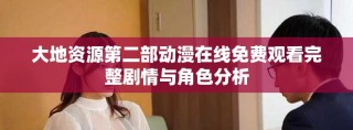 大地资源第二部动漫在线免费观看完整剧情与角色分析