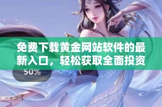 免费下载黄金网站软件的最新入口，轻松获取全面投资信息