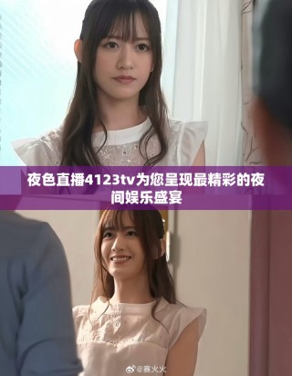 夜色直播4123tv为您呈现最精彩的夜间娱乐盛宴