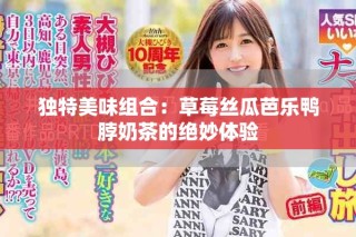 独特美味组合：草莓丝瓜芭乐鸭脖奶茶的绝妙体验