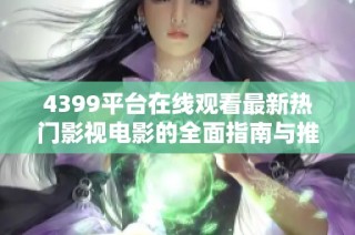 4399平台在线观看最新热门影视电影的全面指南与推荐