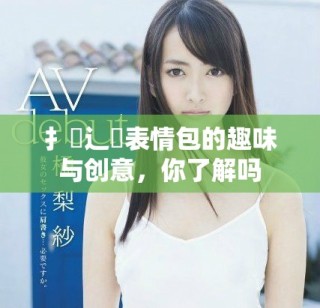 扌喿辶畐表情包的趣味与创意，你了解吗