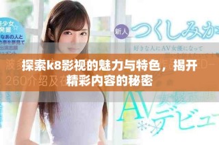 探索k8影视的魅力与特色，揭开精彩内容的秘密