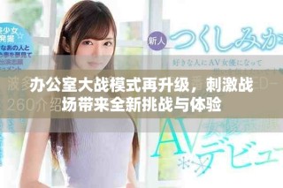 办公室大战模式再升级，刺激战场带来全新挑战与体验
